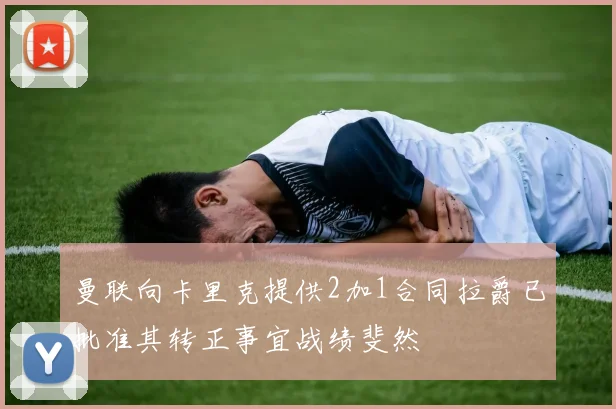 曼联向卡里克提供2加1合同拉爵已批准其转正事宜战绩斐然