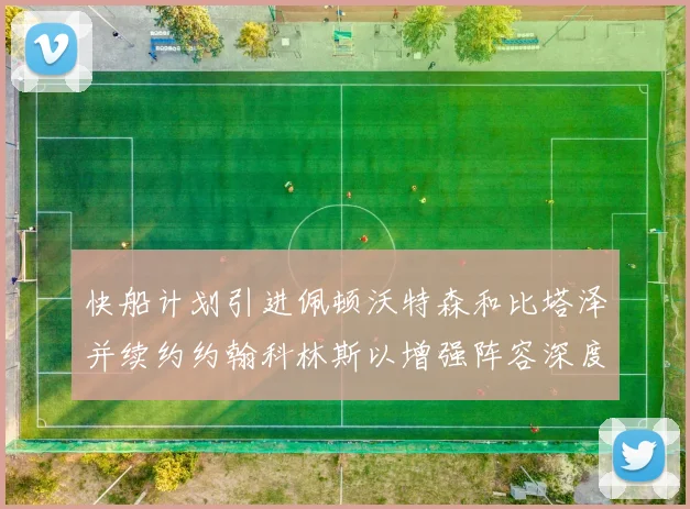 快船计划引进佩顿沃特森和比塔泽并续约约翰科林斯以增强阵容深度