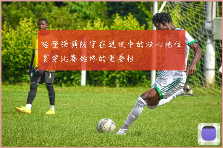 哈登强调防守在进攻中的核心地位贯穿比赛始终的重要性