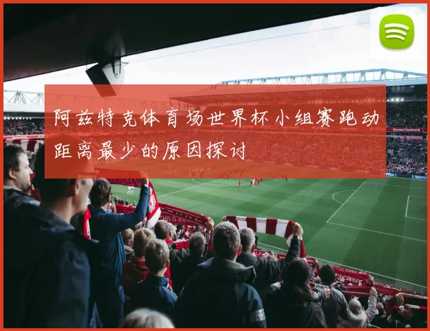 阿兹特克体育场世界杯小组赛跑动距离最少的原因探讨