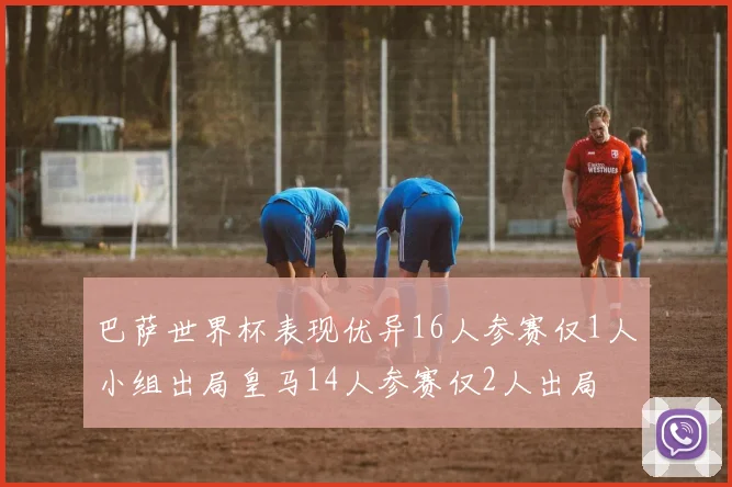 巴萨世界杯表现优异16人参赛仅1人小组出局皇马14人参赛仅2人出局