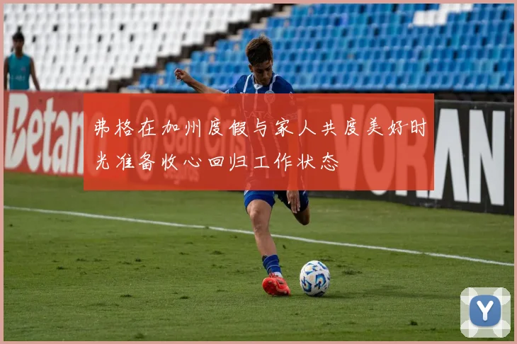 弗格在加州度假与家人共度美好时光准备收心回归工作状态