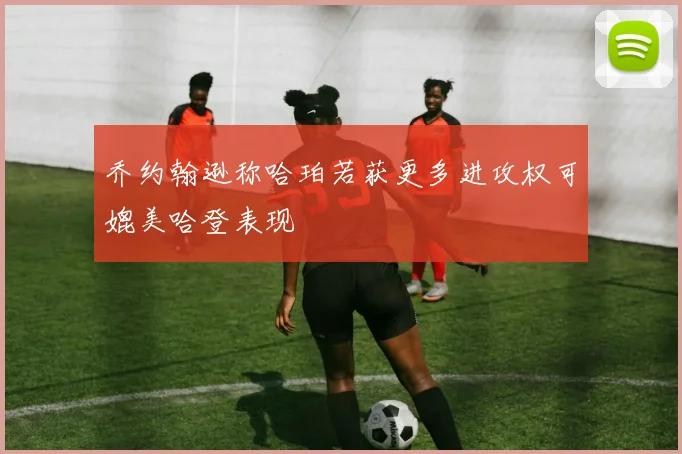 乔约翰逊称哈珀若获更多进攻权可媲美哈登表现