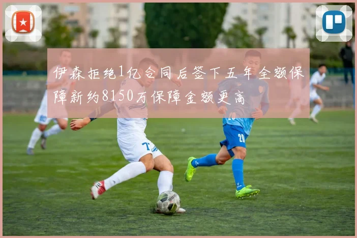 伊森拒绝1亿合同后签下五年全额保障新约8150万保障金额更高