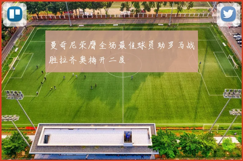 曼奇尼荣膺全场最佳球员助罗马战胜拉齐奥梅开二度