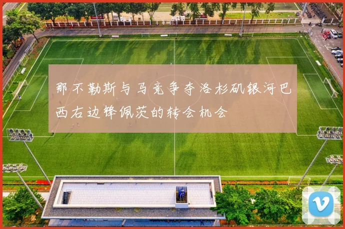 那不勒斯与马竞争夺洛杉矶银河巴西右边锋佩茨的转会机会