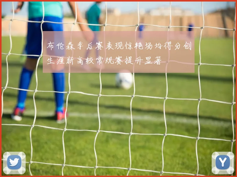 布伦森季后赛表现惊艳场均得分创生涯新高较常规赛提升显著